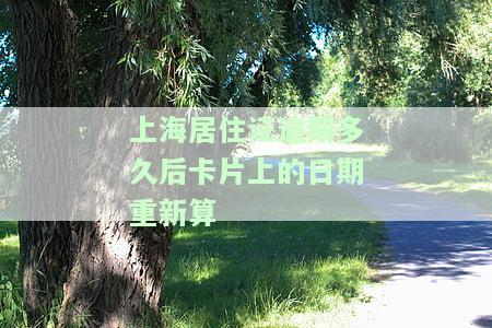 上海居住证逾期多久后卡片上的日期重新算一年，上海居住证过期多久后卡片日期重置为一年？