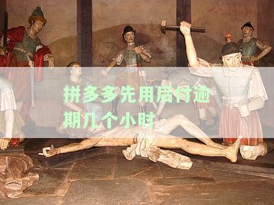 拼多多先用后付逾期几个小时会怎么样，拼多多先用后付逾期几个小时的后果是什么？