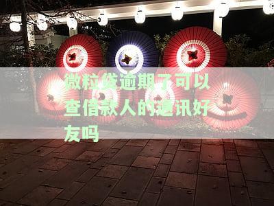 微粒贷逾期会调查微信好友吗？真的吗？安全吗？
