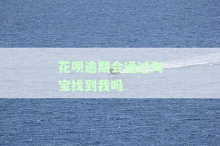 花呗逾期会通过淘宝找到我吗安全吗，花呗逾期处理：是否会通过淘宝找我？安全性如何？