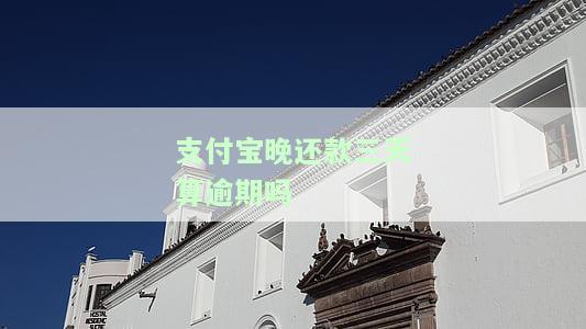 支付宝晚还款三天算逾期吗