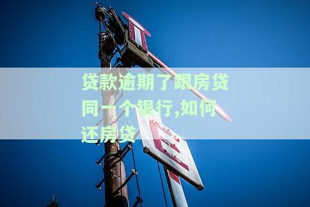 贷款逾期了跟房贷同一个银行，如何还房贷-贷款逾期了跟房贷同一个银行,如何还房贷呢