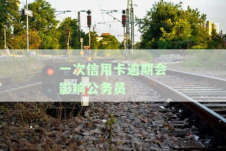 一次信用卡逾期是否会影响公务员政审？知乎网友热议