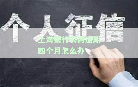 上海银行农商逾期四个月怎么办啊，急需解决！上海银行农商逾期四个月，我该怎么办？