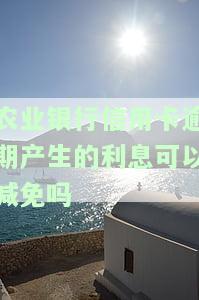 2021年农业银行信用卡逾期新法规：如何申请减免逾期利息？农行信用卡期还款攻略