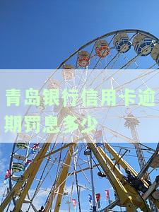 青岛银行信用卡逾期罚息多少天？重要提示！