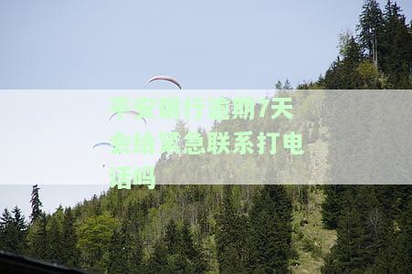 平安银行逾期7天会给紧急联系打电话吗安全吗，平安银行：逾期7天是否会通过紧急联系人电话进行催收？安全问题探讨