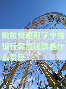 微粒贷逾期后，中信银行突然还款，这是什么情况？应该怎么办？