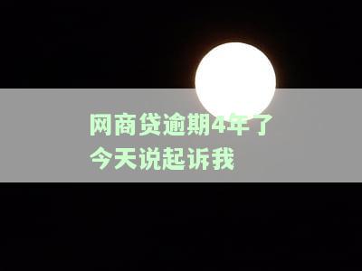 网商贷逾期4年了今天说起诉我