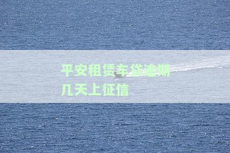 平安租赁车贷逾期几天上征信