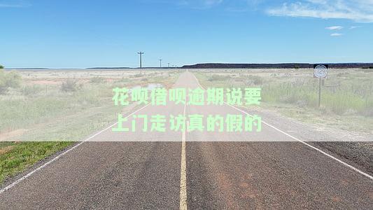 花呗借呗逾期七千多，今天接到电话说要上门商量还款，是真是假？