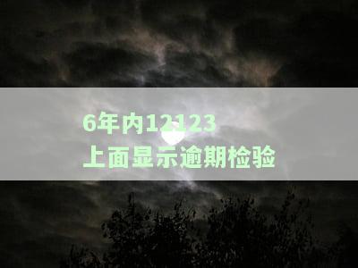 12123显示逾期检验是什么意思？新车6年免检逾期处理方法