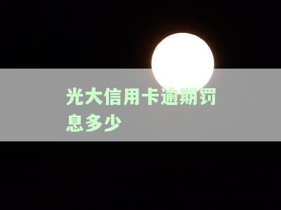 光大信用卡逾期罚息多少