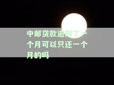 中邮贷款逾期了一个月可以只还一个月的吗怎么办，中邮贷款逾期一个月，是否只需偿还一个月？解决方案解析