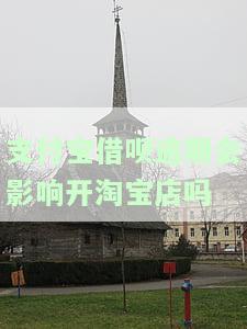 支付宝借呗逾期会影响开淘宝店吗安全吗，支付宝借呗逾期会对淘宝店开设及安全性产生影响吗？