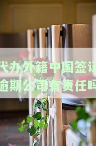 代办外中国签证逾期公司有责任吗，代办外中国签证逾期，公司是否有责任？