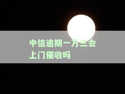 中信逾期一万三，会上门催收吗？知乎上有答案！