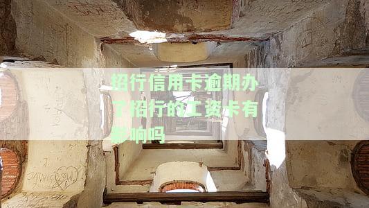 招行信用卡逾期办了招行的工资卡有影响吗-招行信用卡逾期办了招行的工资卡有影响吗
