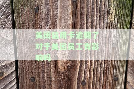 美团信用卡逾期了对于美团员工有影响吗