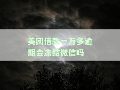 美团借款一万多逾期是否会冻结微信？安全性如何？知乎上有什么相关回答？