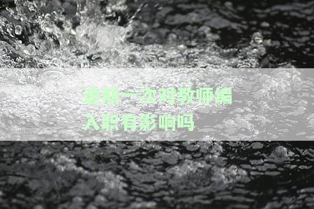 逾期一次对教师编入职有影响吗？知乎用户分享经验与观点