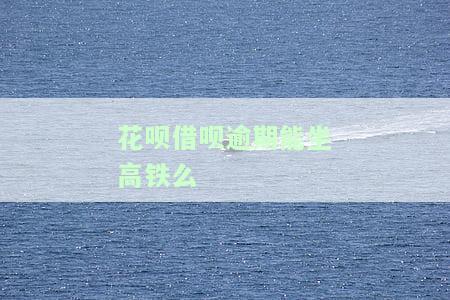 借呗逾期能不能坐高铁，借呗逾期会影响乘坐高铁吗？答案在这里！