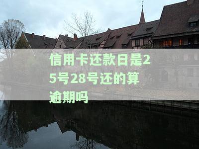 信用卡还款日是25号、28号还的算逾期吗？原因解析与还款建议