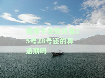 信用卡还款日是25号、28号还的算逾期吗？会对信用有何影响？