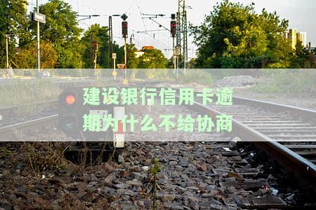 为何建设银行信用卡逾期后无法协商？