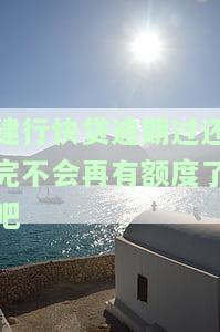 建行快贷逾期后还款是不是以后永远不会有额度了，建行快贷逾期还款会影响额度吗？
