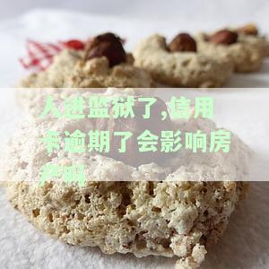 人进监狱了,信用卡逾期了会影响房产吗怎么办，信用卡逾期导致入狱，房产受影响如何解决？