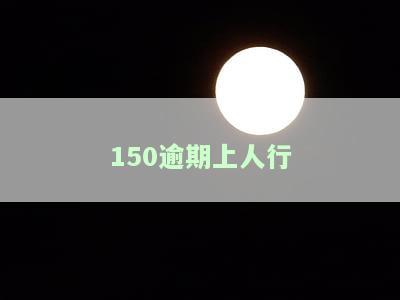 逾期150天有何影响？