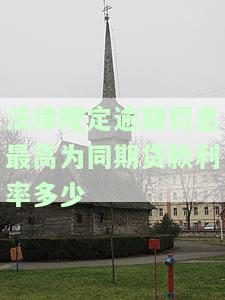 逾期罚息最高不能超过多少，逾期罚息有何限制？最高不能超过多少？