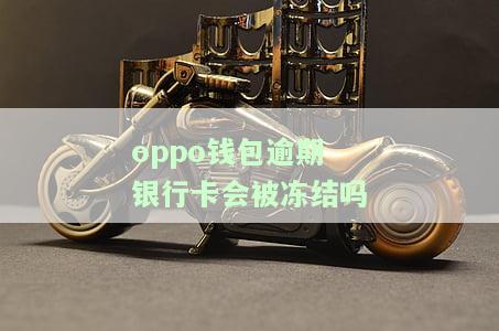 逾期银行卡会被冻结吗安全吗，逾期会导致银行卡被冻结吗？安全性如何？