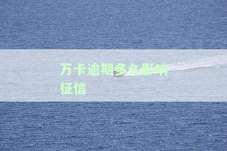 万卡预期多少天上征信，解答疑惑：万卡逾期多久会上报至个人征信记录？