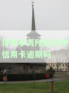律师事务所能处理信用卡逾期吗-逾期无力还款最佳处理方法