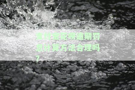 支付宝花呗逾期罚息计算方法合理吗？详解其安全性与合理性