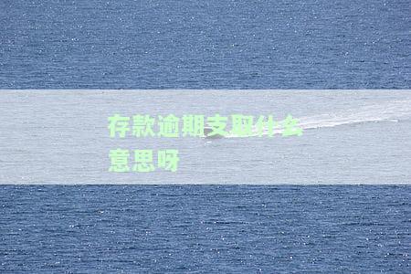 逾期支取的定期存款计息方式为，了解定期存款：逾期支取的计息方式