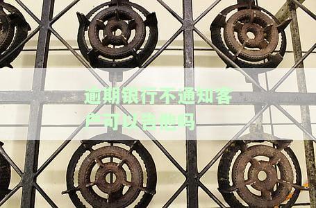 贷款逾期银行不通知违法吗？未通知是否构成银行的责任？