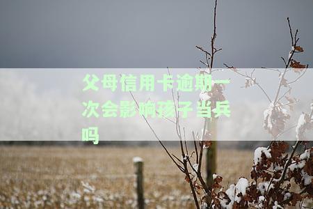 父母信用卡逾期一次会影响孩子当兵吗