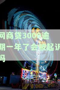 网商贷3000逾期一年了会被起诉吗怎么办，【法律咨询】网商贷3000元逾期一年，是否会面临被起诉？解决方案是什么？