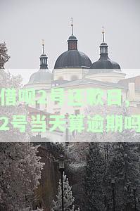 借呗2号还款日,2号当天算逾期吗-借呗2号还款日,2号当天算逾期吗