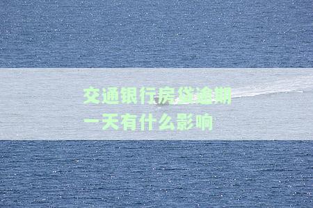 交通银行房贷逾期一天有什么影响-交通银行房贷逾期一天有什么影响吗