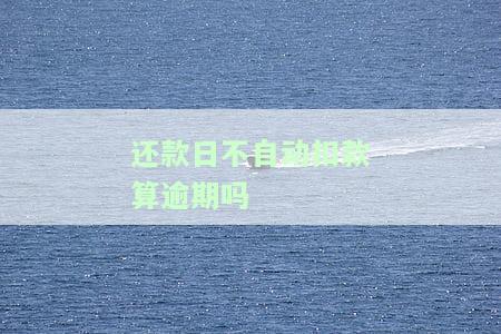 还款日不自动扣款算逾期吗？如何处理？