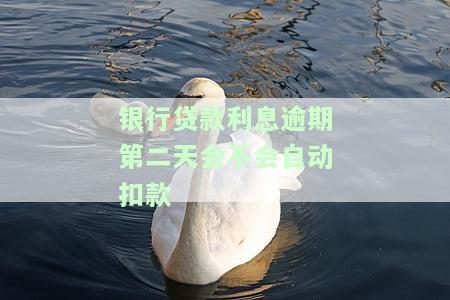 银行贷款利息逾期第二天会不会自动扣款呢，是否会自动扣款？银行贷款利息逾期第二天的影响