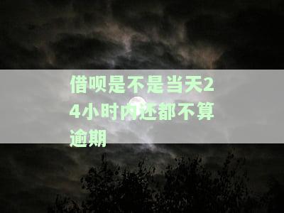 借呗是不是当天24小时内还都不算逾期了，确认一下：借呗还款是否可以在24小时内完成，不算逾期？