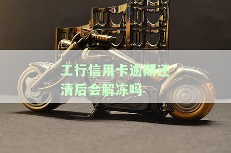工行信用卡逾期还清后会解冻吗