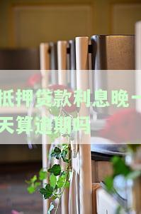 抵押贷款利息晚一天算逾期吗？怎么办？