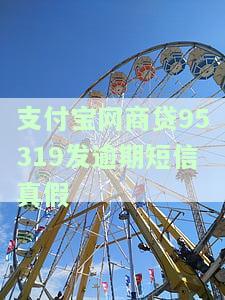 支付宝网商贷95319发逾期短信：如何查真伪？