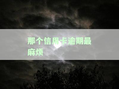 那个信用卡逾期最麻烦-有逾期哪家信用卡好下